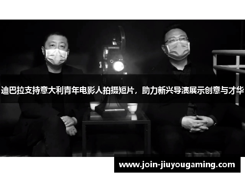 迪巴拉支持意大利青年电影人拍摄短片，助力新兴导演展示创意与才华