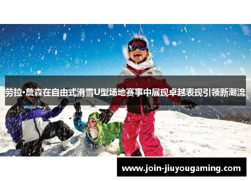 劳拉·詹森在自由式滑雪U型场地赛事中展现卓越表现引领新潮流