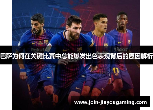 巴萨为何在关键比赛中总能爆发出色表现背后的原因解析
