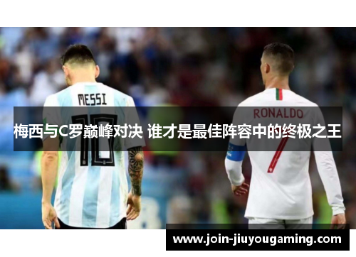 梅西与C罗巅峰对决 谁才是最佳阵容中的终极之王