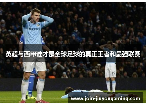 英超与西甲谁才是全球足球的真正王者和最强联赛