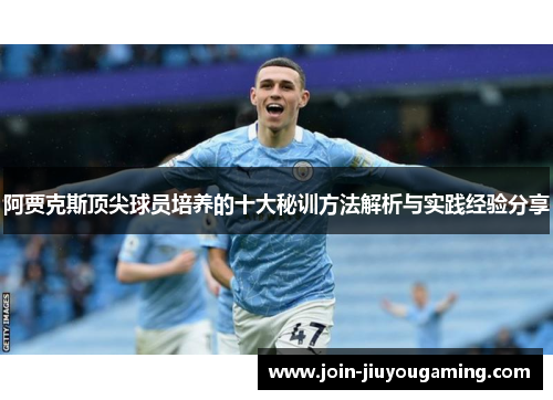 阿贾克斯顶尖球员培养的十大秘训方法解析与实践经验分享