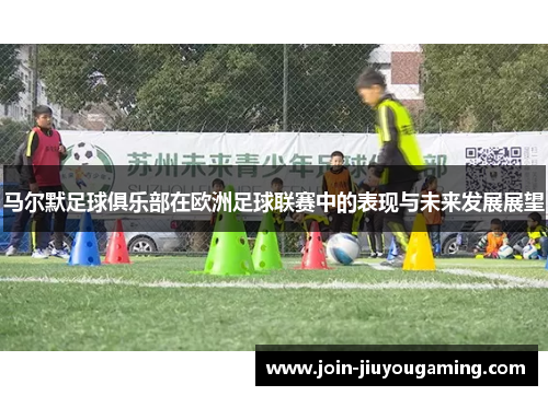 马尔默足球俱乐部在欧洲足球联赛中的表现与未来发展展望