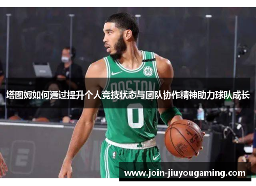 塔图姆如何通过提升个人竞技状态与团队协作精神助力球队成长