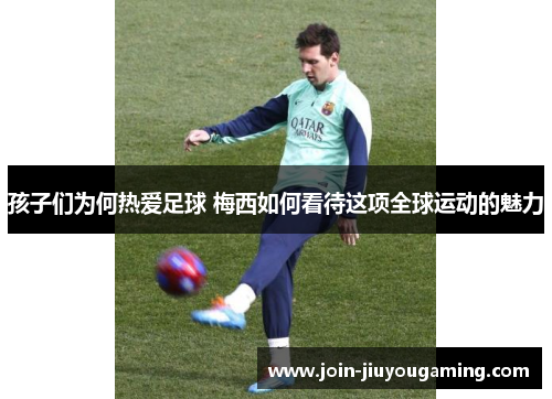 孩子们为何热爱足球 梅西如何看待这项全球运动的魅力