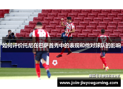 如何评价托尼在巴萨首秀中的表现和他对球队的影响