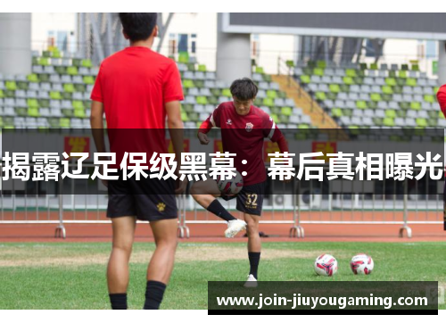 揭露辽足保级黑幕：幕后真相曝光