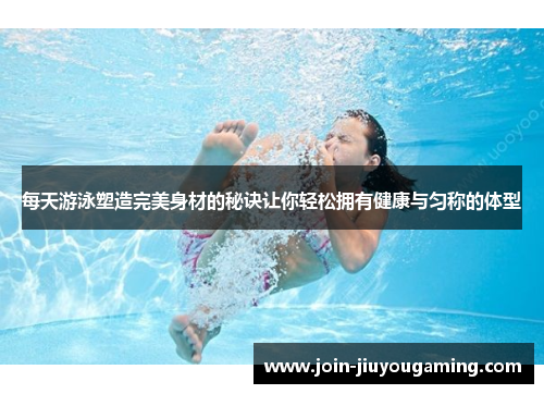 每天游泳塑造完美身材的秘诀让你轻松拥有健康与匀称的体型