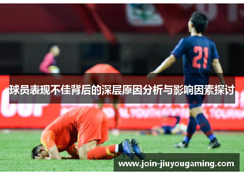球员表现不佳背后的深层原因分析与影响因素探讨