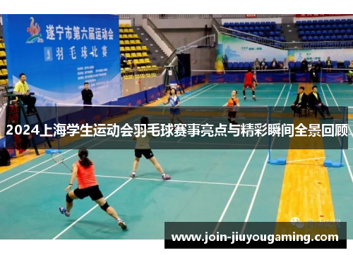 2024上海学生运动会羽毛球赛事亮点与精彩瞬间全景回顾