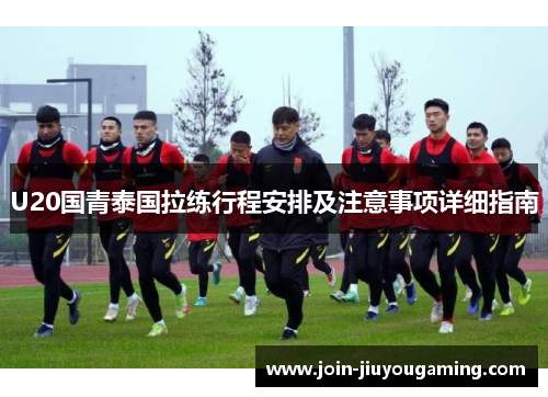 U20国青泰国拉练行程安排及注意事项详细指南