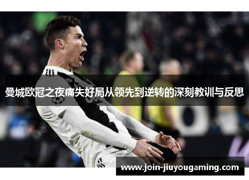 曼城欧冠之夜痛失好局从领先到逆转的深刻教训与反思
