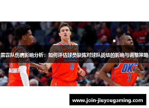 雷霆队伤病影响分析：如何评估球员缺阵对球队战绩的影响与调整策略