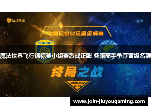 魔法世界飞行锦标赛小组赛激战正酣 各路高手争夺晋级名额