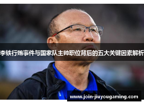 李铁行贿事件与国家队主帅职位背后的五大关键因素解析