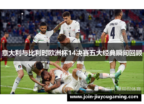 意大利与比利时欧洲杯14决赛五大经典瞬间回顾
