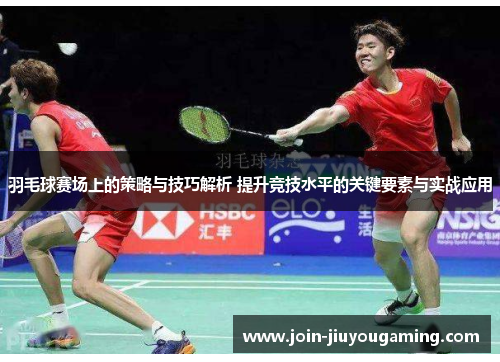 羽毛球赛场上的策略与技巧解析 提升竞技水平的关键要素与实战应用