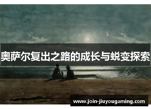 奥萨尔复出之路的成长与蜕变探索