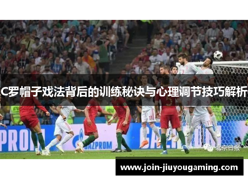 C罗帽子戏法背后的训练秘诀与心理调节技巧解析