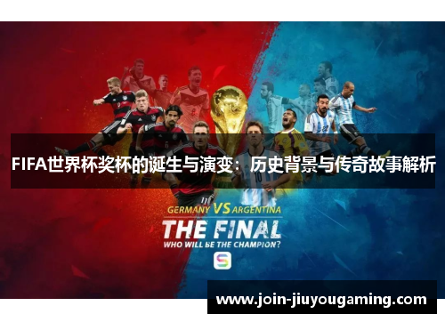 FIFA世界杯奖杯的诞生与演变：历史背景与传奇故事解析