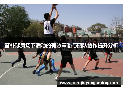 替补球员场下活动的有效策略与团队协作提升分析