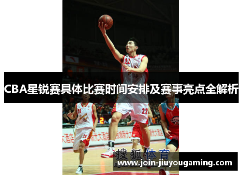 CBA星锐赛具体比赛时间安排及赛事亮点全解析