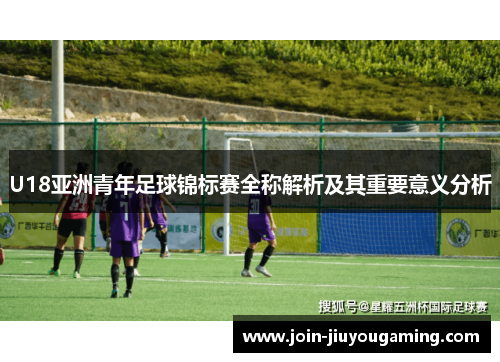 U18亚洲青年足球锦标赛全称解析及其重要意义分析