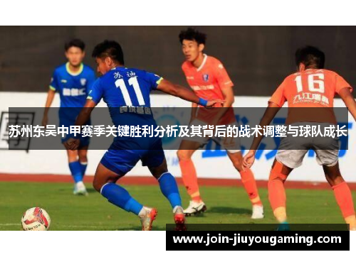 苏州东吴中甲赛季关键胜利分析及其背后的战术调整与球队成长 苏州东吴中甲赛季关键胜利分析及其背后的战术调整与球队成长