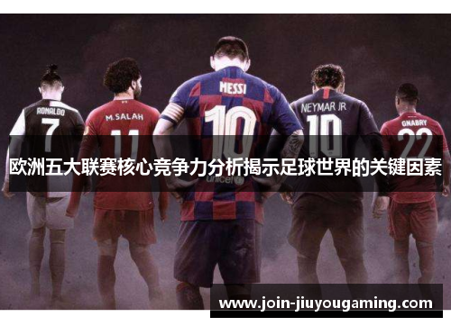 欧洲五大联赛核心竞争力分析揭示足球世界的关键因素