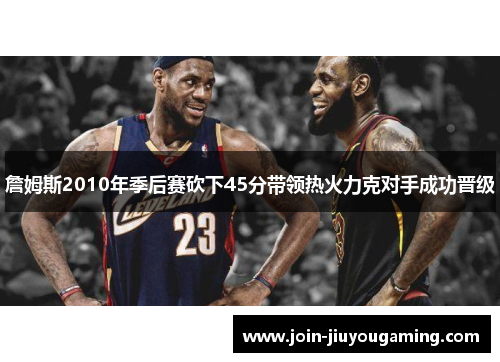 詹姆斯2010年季后赛砍下45分带领热火力克对手成功晋级