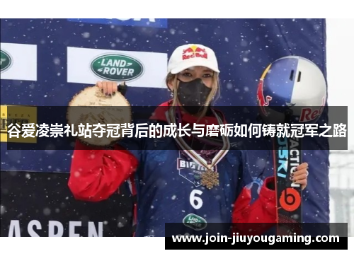 谷爱凌崇礼站夺冠背后的成长与磨砺如何铸就冠军之路