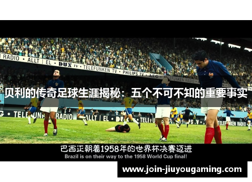 贝利的传奇足球生涯揭秘：五个不可不知的重要事实
