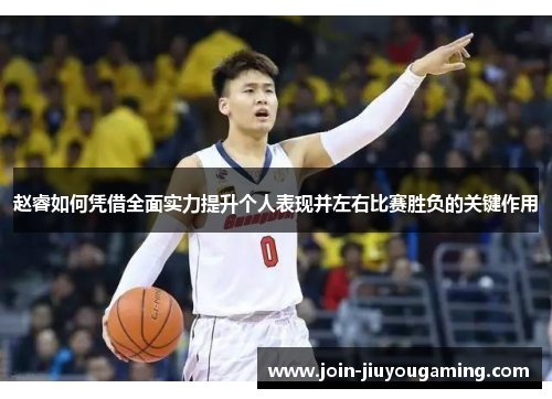 赵睿如何凭借全面实力提升个人表现并左右比赛胜负的关键作用