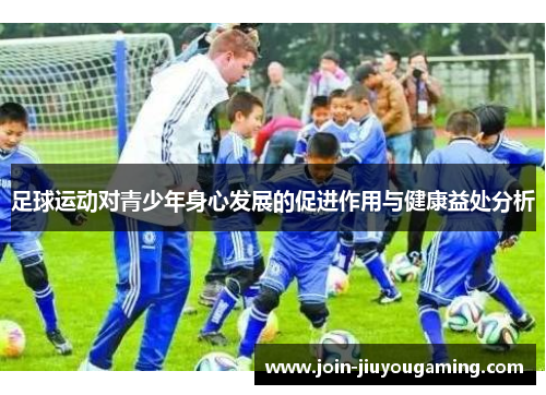 足球运动对青少年身心发展的促进作用与健康益处分析 足球运动对青少年身心发展的促进作用与健康益处分析