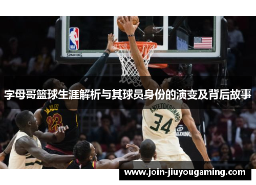字母哥篮球生涯解析与其球员身份的演变及背后故事 字母哥篮球生涯解析与其球员身份的演变及背后故事