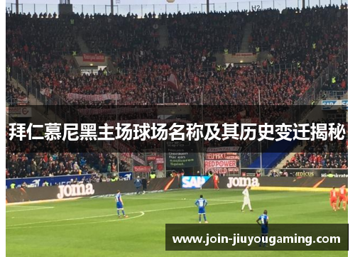 拜仁慕尼黑主场球场名称及其历史变迁揭秘 拜仁慕尼黑主场球场名称及其历史变迁揭秘