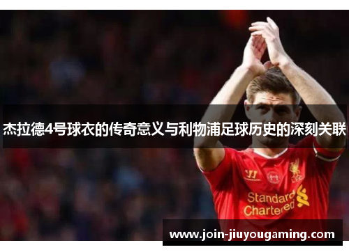 杰拉德4号球衣的传奇意义与利物浦足球历史的深刻关联