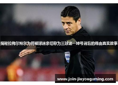 揭秘拉梅尔鲍尔为何被球迷亲切称为三球这一绰号背后的缘由真实故事 揭秘拉梅尔鲍尔为何被球迷亲切称为三球这一绰号背后的缘由真实故事