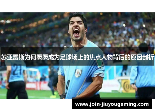 苏亚雷斯为何屡屡成为足球场上的焦点人物背后的原因剖析 苏亚雷斯为何屡屡成为足球场上的焦点人物背后的原因剖析