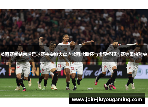 英冠赛季结束后足球赛事安排大盘点欧冠欧联杯与世界杯预选赛等重磅对决 英冠赛季结束后足球赛事安排大盘点欧冠欧联杯与世界杯预选赛等重磅对决