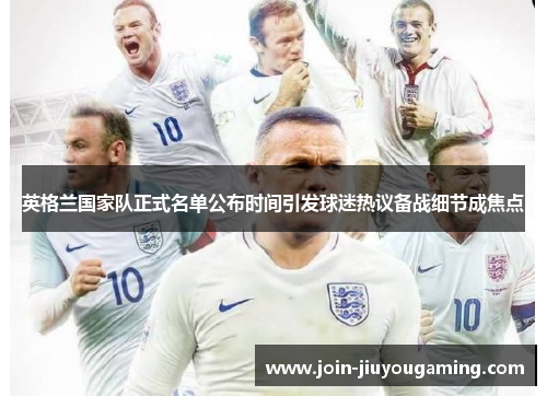 英格兰国家队正式名单公布时间引发球迷热议备战细节成焦点 英格兰国家队正式名单公布时间引发球迷热议备战细节成焦点