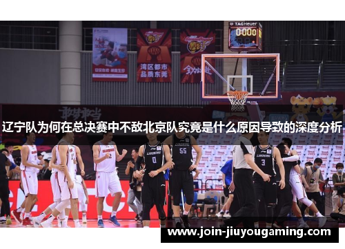 辽宁队为何在总决赛中不敌北京队究竟是什么原因导致的深度分析