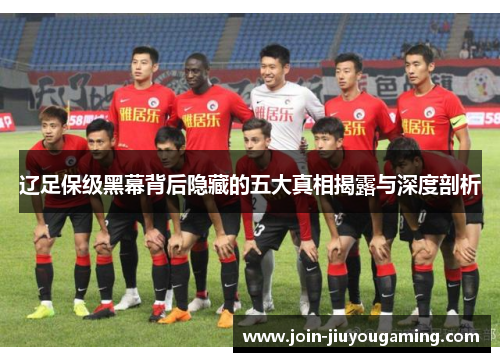 辽足保级黑幕背后隐藏的五大真相揭露与深度剖析